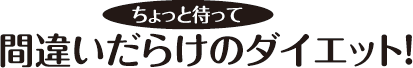 ちょっと待って 間違いだらけのダイエット！