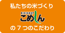 私たちの米づくり こめしんの7つのこだわり